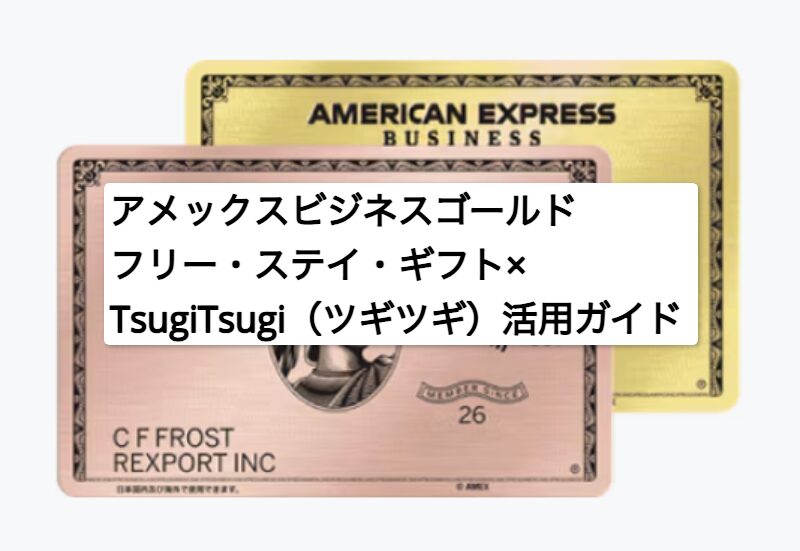アメックスビジネスゴールド・フリー・ステイ・ギフト×TsugiTsugi（ツギツギ）活用ガイド